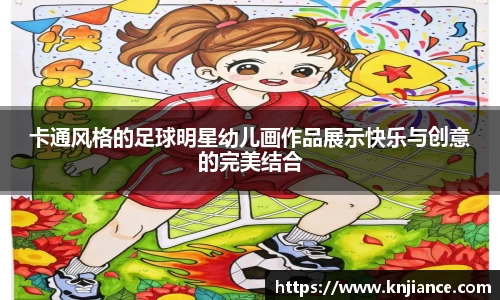 卡通风格的足球明星幼儿画作品展示快乐与创意的完美结合